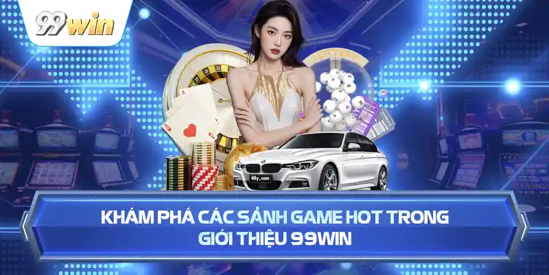 Khám Phá Các Sảnh Game Hot Trong Giới Thiệu 99WIN