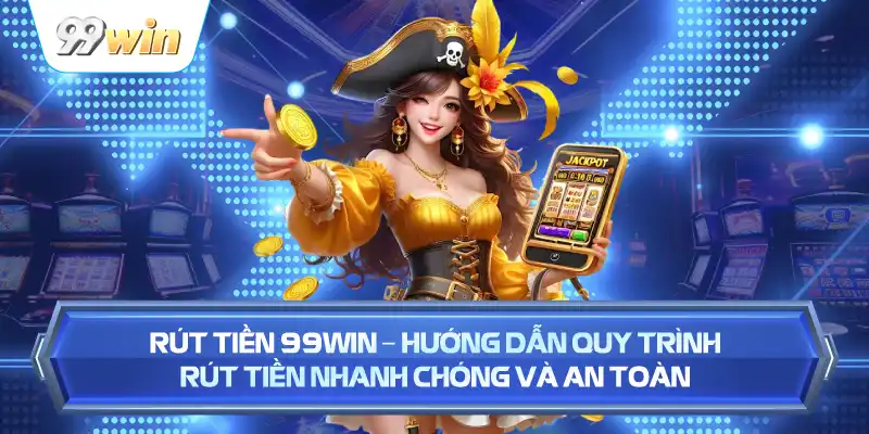 Rút Tiền 99WIN – Hướng Dẫn Quy Trình Rút Tiền Nhanh Chóng Và An Toàn